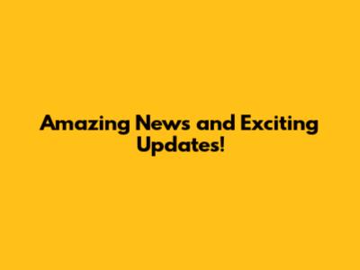 Amazing News and Exciting Updates!