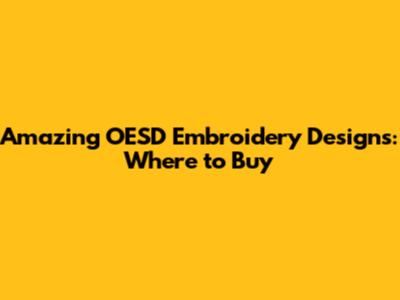Amazing OESD Embroidery Designs: Where to Buy