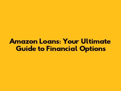 Amazon Loans: Your Ultimate Guide to Financial Options