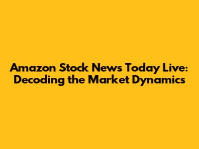 Amazon Stock News Today Live: Decoding the Market Dynamics