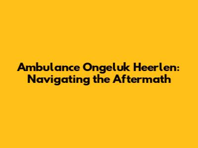 Ambulance Ongeluk Heerlen: Navigating the Aftermath