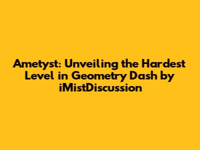 Ametyst: Unveiling the Hardest Level in Geometry Dash by iMistDiscussion
