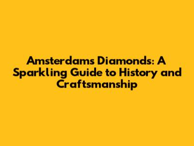 Amsterdam's Diamonds: A Sparkling Guide to History and Craftsmanship