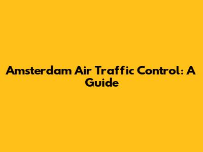 Amsterdam Air Traffic Control: A Guide