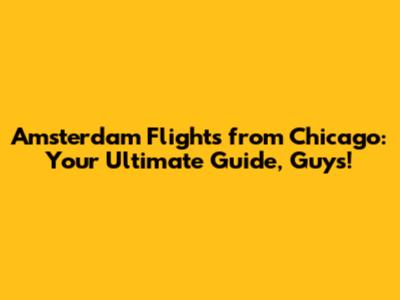 Amsterdam Flights from Chicago: Your Ultimate Guide, Guys!