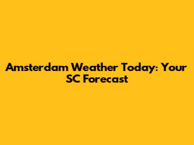 Amsterdam Weather Today: Your SC Forecast