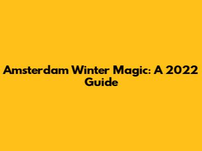 Amsterdam Winter Magic: A 2022 Guide