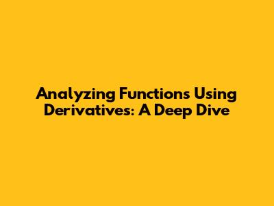 Analyzing Functions Using Derivatives: A Deep Dive
