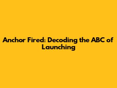 Anchor Fired: Decoding the ABC of Launching