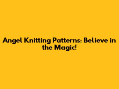 Angel Knitting Patterns: Believe in the Magic!
