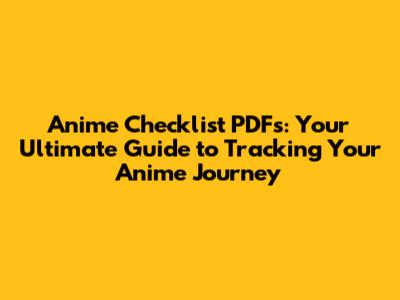 Anime Checklist PDFs: Your Ultimate Guide to Tracking Your Anime Journey