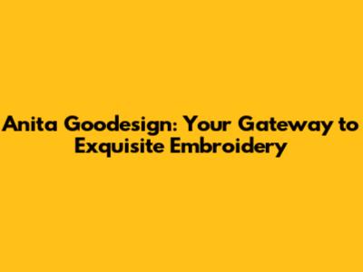 Anita Goodesign: Your Gateway to Exquisite Embroidery