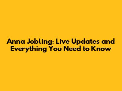 Anna Jobling: Live Updates and Everything You Need to Know