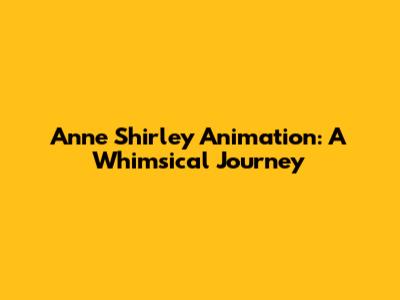 Anne Shirley Animation: A Whimsical Journey