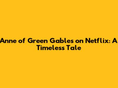 Anne of Green Gables on Netflix: A Timeless Tale