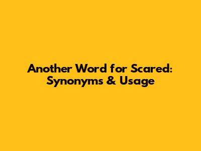 Another Word for Scared: Synonyms & Usage