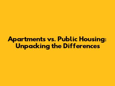 Apartments vs. Public Housing: Unpacking the Differences