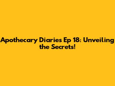 Apothecary Diaries Ep 18: Unveiling the Secrets!