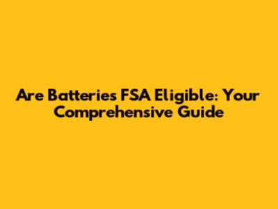 Are Batteries FSA Eligible: Your Comprehensive Guide