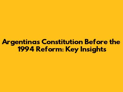 Argentina's Constitution Before the 1994 Reform: Key Insights