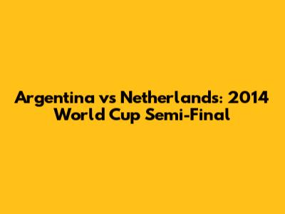 Argentina vs Netherlands: 2014 World Cup Semi-Final