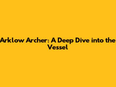 Arklow Archer: A Deep Dive into the Vessel