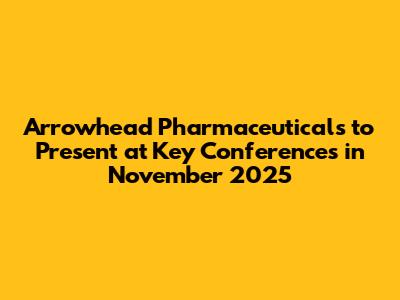 Arrowhead Pharmaceuticals to Present at Key Conferences in November 2025