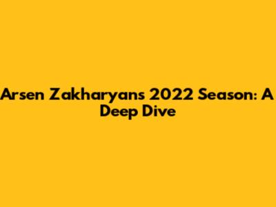 Arsen Zakharyan's 2022 Season: A Deep Dive
