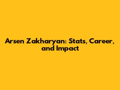 Arsen Zakharyan: Stats, Career, and Impact