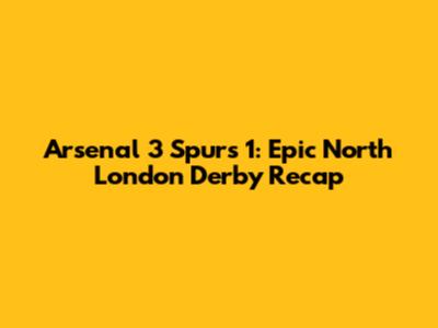 Arsenal 3 Spurs 1: Epic North London Derby Recap