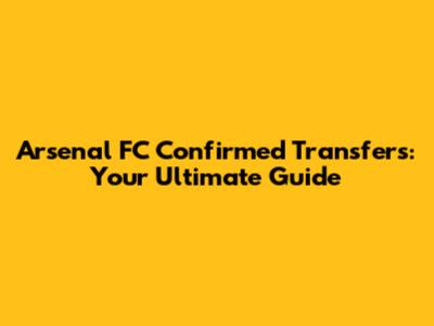 Arsenal FC Confirmed Transfers: Your Ultimate Guide