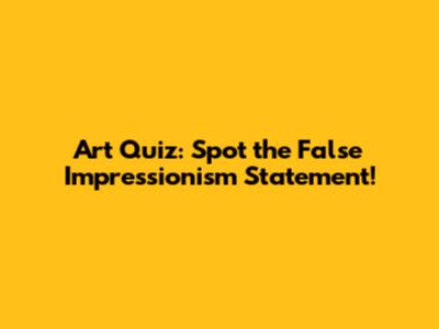 Art Quiz: Spot the False Impressionism Statement!