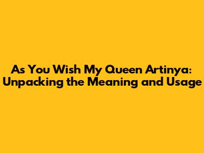 As You Wish My Queen Artinya: Unpacking the Meaning and Usage