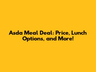 Asda Meal Deal: Price, Lunch Options, and More!