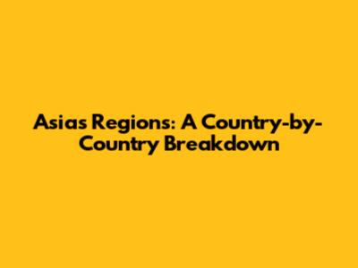 Asia's Regions: A Country-by-Country Breakdown