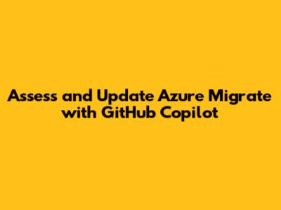 Assess and Update Azure Migrate with GitHub Copilot