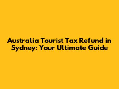 Australia Tourist Tax Refund in Sydney: Your Ultimate Guide