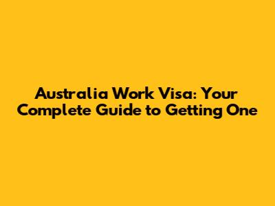 Australia Work Visa: Your Complete Guide to Getting One
