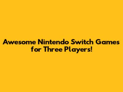 Awesome Nintendo Switch Games for Three Players!