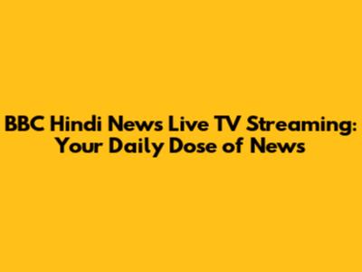 BBC Hindi News Live TV Streaming: Your Daily Dose of News