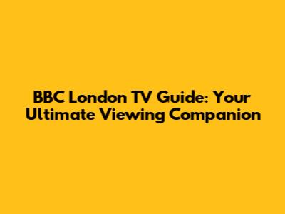 BBC London TV Guide: Your Ultimate Viewing Companion