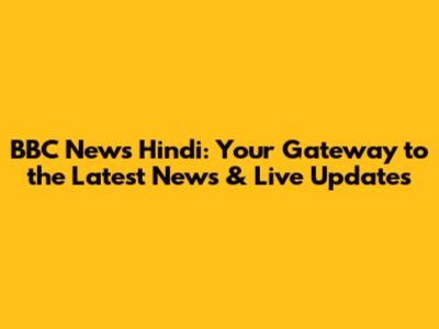 BBC News Hindi: Your Gateway to the Latest News & Live Updates