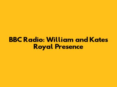 BBC Radio: William and Kate's Royal Presence
