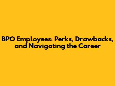 BPO Employees: Perks, Drawbacks, and Navigating the Career