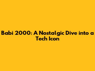 Babi 2000: A Nostalgic Dive into a Tech Icon