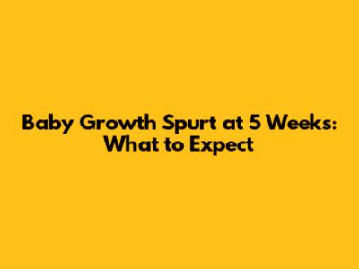 Baby Growth Spurt at 5 Weeks: What to Expect