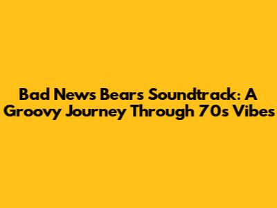 Bad News Bears Soundtrack: A Groovy Journey Through 70s Vibes