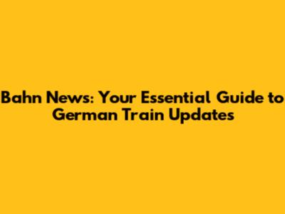 Bahn News: Your Essential Guide to German Train Updates