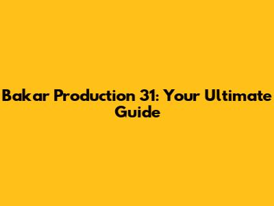 Bakar Production 31: Your Ultimate Guide