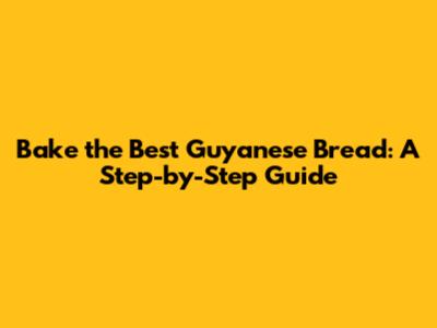 Bake the Best Guyanese Bread: A Step-by-Step Guide